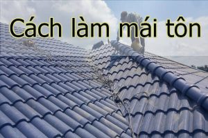 Lắp đặt mái tôn Hà Nội cùng kĩ thuật làm mái chuẩn nhất